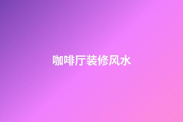 咖啡厅装修风水