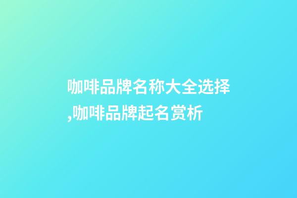 咖啡品牌名称大全选择,咖啡品牌起名赏析-第1张-商标起名-玄机派
