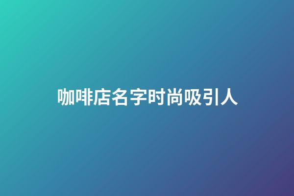 咖啡店名字时尚吸引人