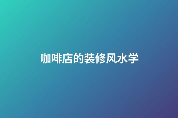 咖啡店的装修风水学