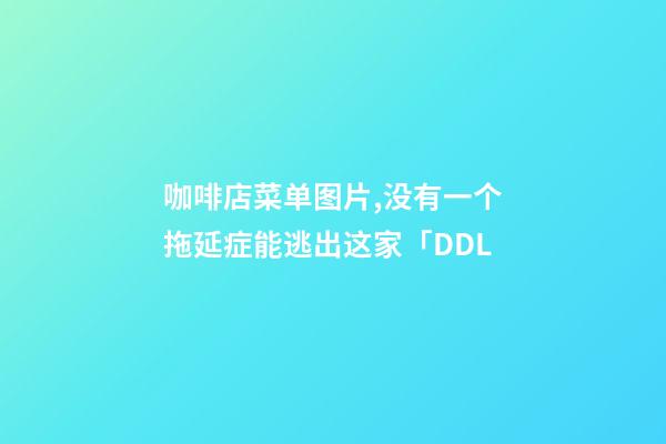 咖啡店菜单图片,没有一个拖延症能逃出这家「DDL-第1张-观点-玄机派