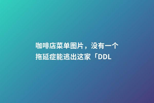 咖啡店菜单图片，没有一个拖延症能逃出这家「DDL-第1张-观点-玄机派