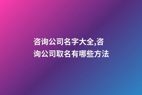 咨询公司名字大全,咨询公司取名有哪些方法-第1张-公司起名-玄机派