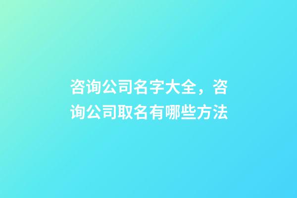 咨询公司名字大全，咨询公司取名有哪些方法-第1张-公司起名-玄机派