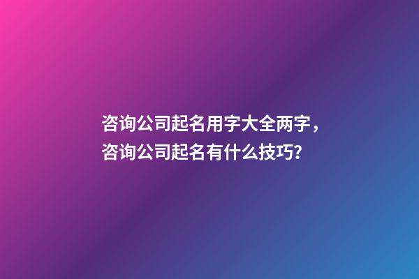 咨询公司起名用字大全两字，咨询公司起名有什么技巧？-第1张-公司起名-玄机派