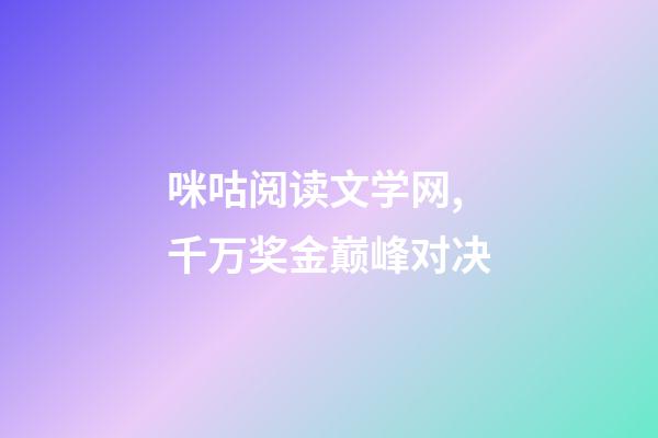 咪咕阅读文学网,千万奖金巅峰对决-第1张-观点-玄机派