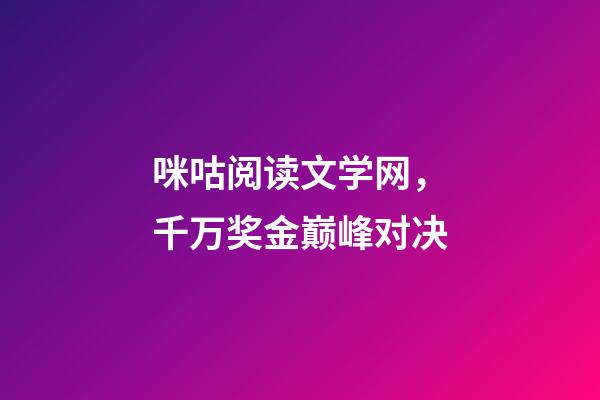 咪咕阅读文学网，千万奖金巅峰对决-第1张-观点-玄机派