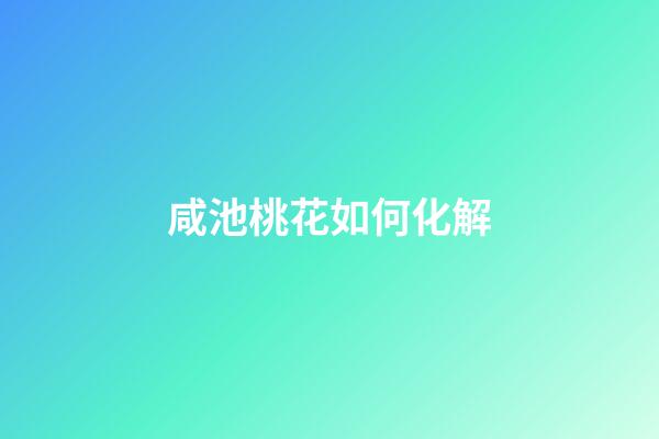 咸池桃花如何化解