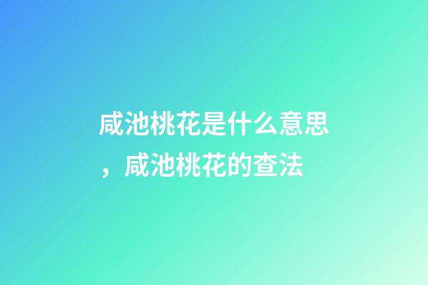 咸池桃花是什么意思，咸池桃花的查法