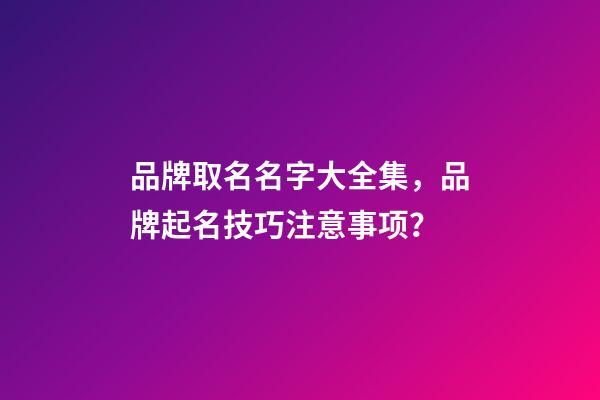 品牌取名名字大全集，品牌起名技巧注意事项？