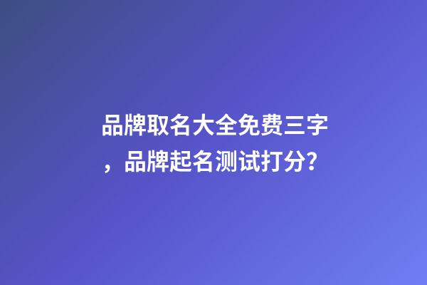 品牌取名大全免费三字，品牌起名测试打分？-第1张-商标起名-玄机派