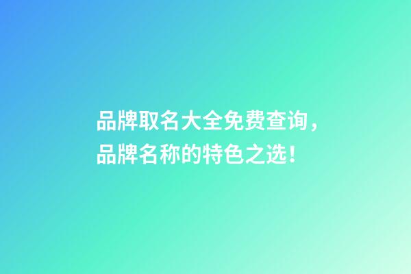 品牌取名大全免费查询，品牌名称的特色之选！-第1张-商标起名-玄机派