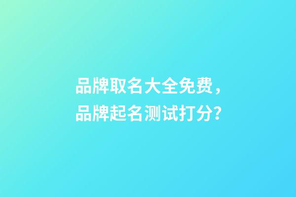 品牌取名大全免费，品牌起名测试打分？