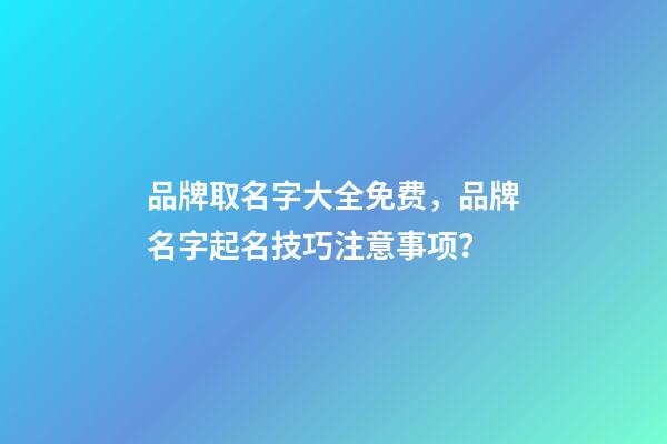 品牌取名字大全免费，品牌名字起名技巧注意事项？-第1张-商标起名-玄机派