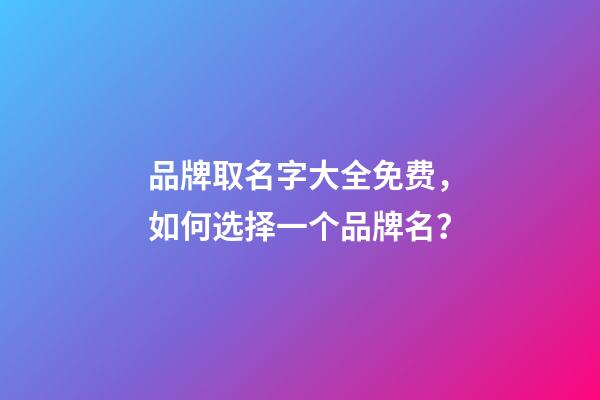 品牌取名字大全免费，如何选择一个品牌名？
