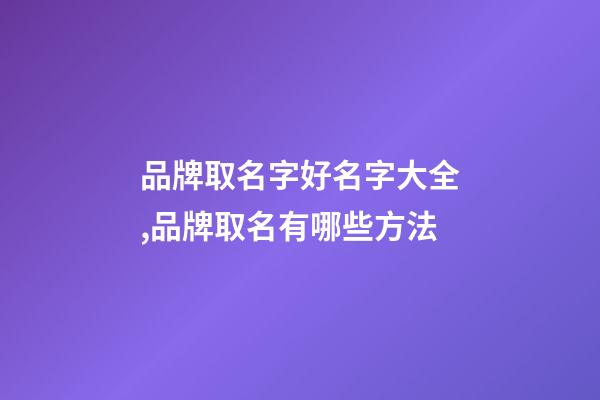 品牌取名字好名字大全,品牌取名有哪些方法-第1张-商标起名-玄机派