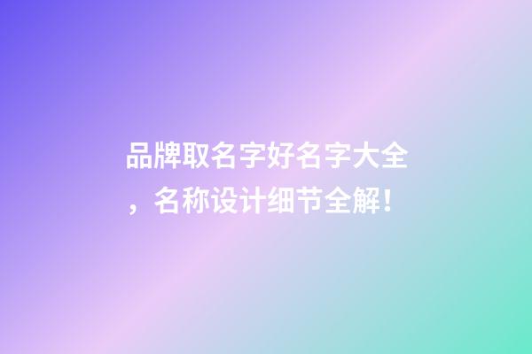 品牌取名字好名字大全，名称设计细节全解！