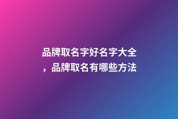 品牌取名字好名字大全，品牌取名有哪些方法