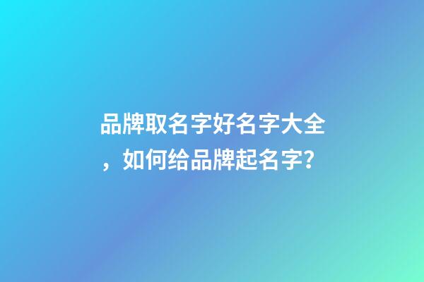 品牌取名字好名字大全，如何给品牌起名字？-第1张-商标起名-玄机派