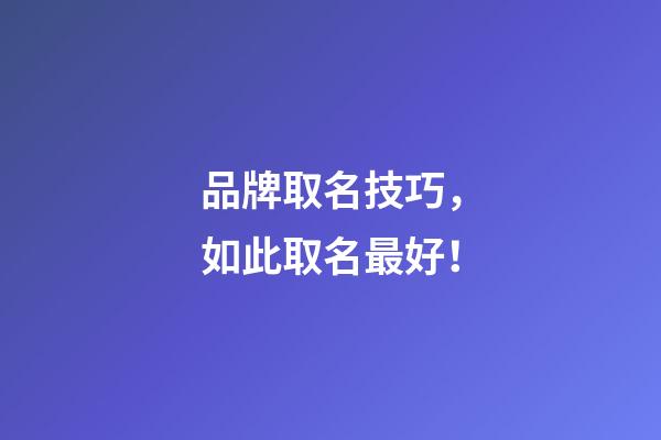 品牌取名技巧，如此取名最好！-第1张-商标起名-玄机派