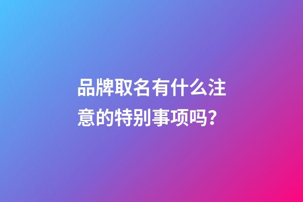品牌取名有什么注意的特别事项吗？-第1张-商标起名-玄机派