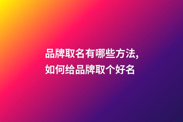 品牌取名有哪些方法,如何给品牌取个好名-第1张-商标起名-玄机派