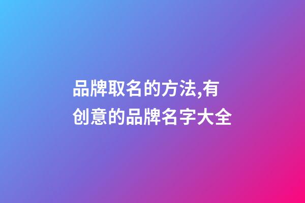 品牌取名的方法,有创意的品牌名字大全-第1张-商标起名-玄机派