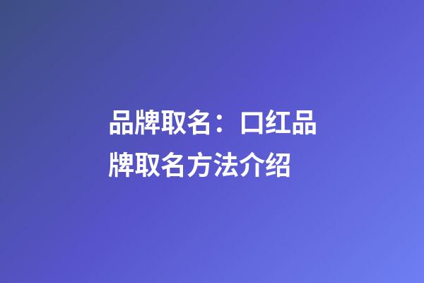 品牌取名：口红品牌取名方法介绍