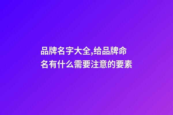 品牌名字大全,给品牌命名有什么需要注意的要素-第1张-商标起名-玄机派