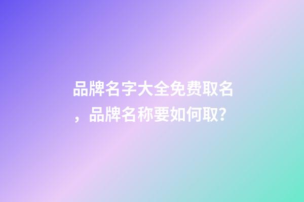 品牌名字大全免费取名，品牌名称要如何取？