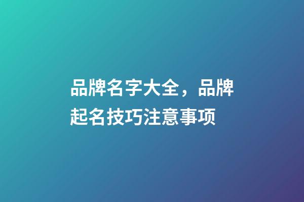 品牌名字大全，品牌起名技巧注意事项-第1张-商标起名-玄机派