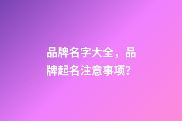 品牌名字大全，品牌起名注意事项？-第1张-商标起名-玄机派