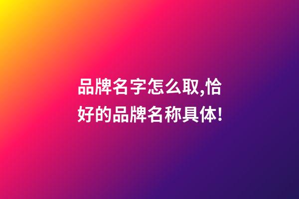 品牌名字怎么取,恰好的品牌名称具体!-第1张-商标起名-玄机派