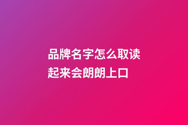 品牌名字怎么取读起来会朗朗上口-第1张-商标起名-玄机派