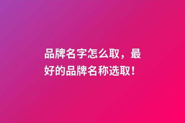 品牌名字怎么取，最好的品牌名称选取！