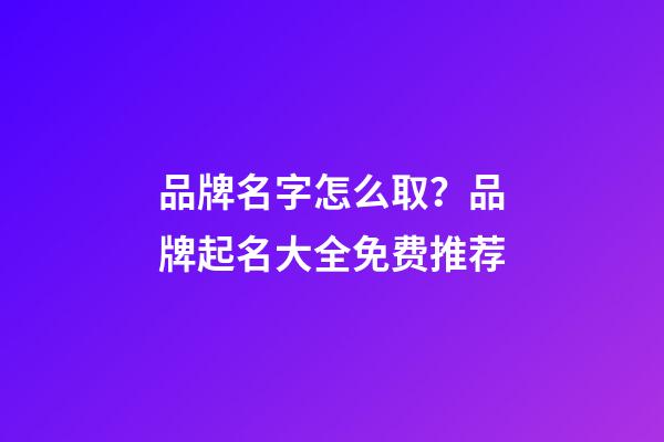 品牌名字怎么取？品牌起名大全免费推荐