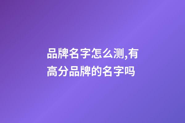 品牌名字怎么测,有高分品牌的名字吗-第1张-商标起名-玄机派
