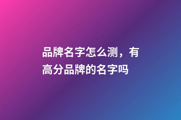 品牌名字怎么测，有高分品牌的名字吗-第1张-商标起名-玄机派
