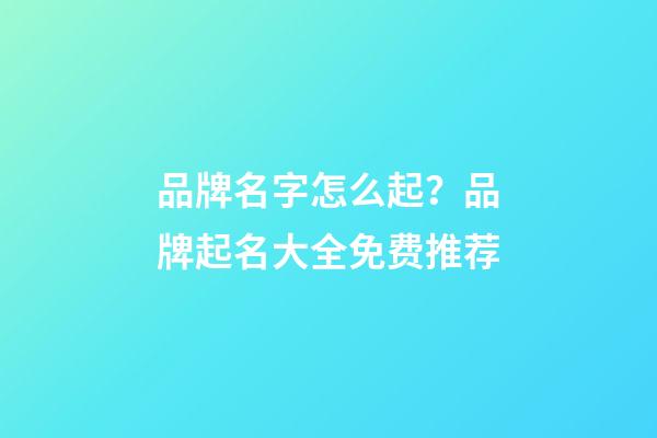 品牌名字怎么起？品牌起名大全免费推荐-第1张-商标起名-玄机派