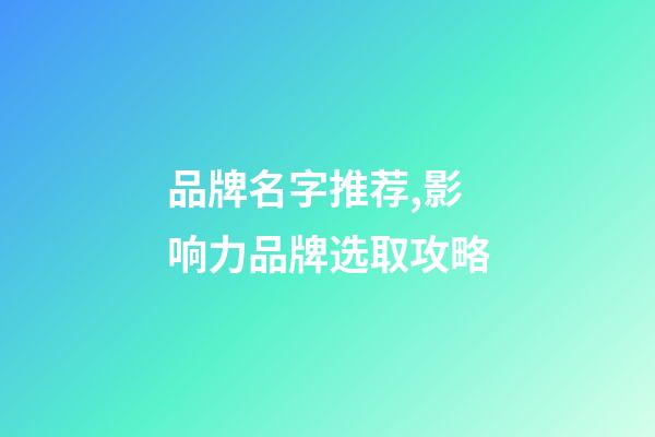 品牌名字推荐,影响力品牌选取攻略-第1张-商标起名-玄机派
