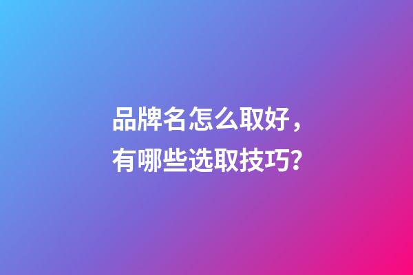 品牌名怎么取好，有哪些选取技巧？-第1张-商标起名-玄机派