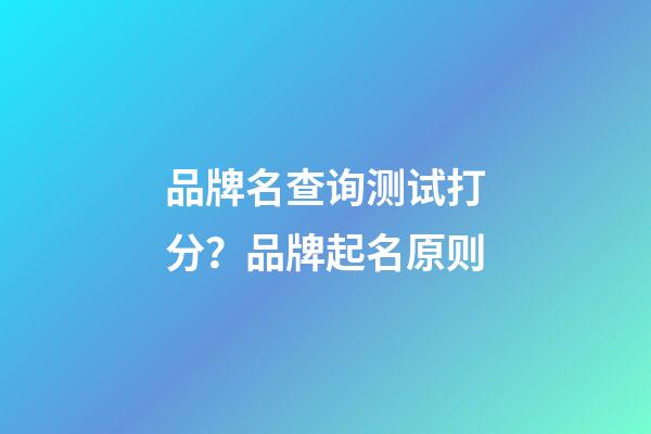 品牌名查询测试打分？品牌起名原则-第1张-商标起名-玄机派