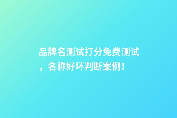 品牌名测试打分免费测试，名称好坏判断案例！-第1张-商标起名-玄机派