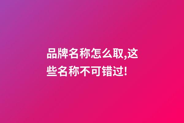 品牌名称怎么取,这些名称不可错过!-第1张-商标起名-玄机派