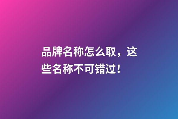 品牌名称怎么取，这些名称不可错过！-第1张-商标起名-玄机派