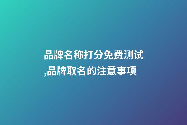 品牌名称打分免费测试,品牌取名的注意事项-第1张-商标起名-玄机派