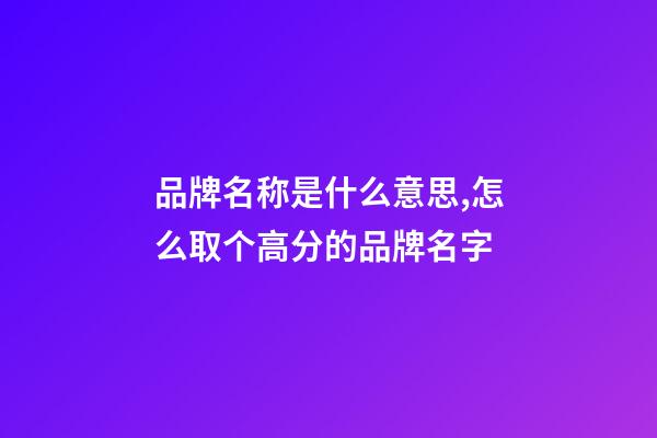 品牌名称是什么意思,怎么取个高分的品牌名字-第1张-商标起名-玄机派