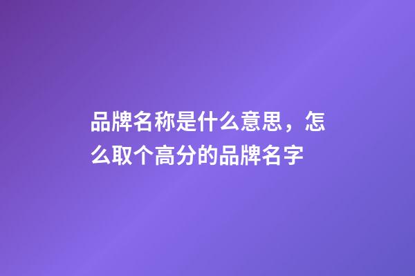 品牌名称是什么意思，怎么取个高分的品牌名字-第1张-商标起名-玄机派