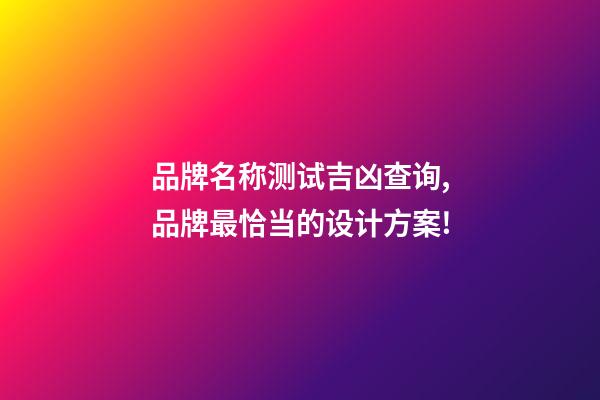 品牌名称测试吉凶查询,品牌最恰当的设计方案!-第1张-商标起名-玄机派