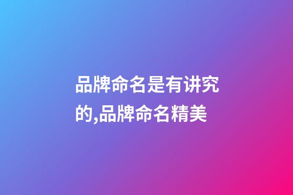 品牌命名是有讲究的,品牌命名精美-第1张-商标起名-玄机派